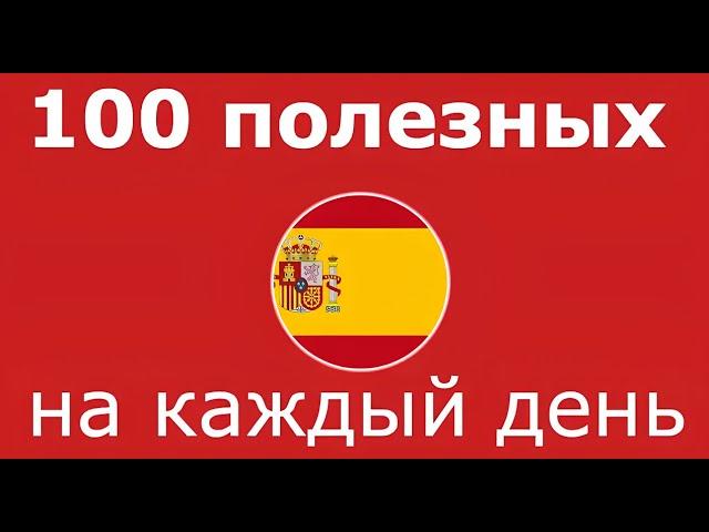 ИСПАНСКИЙ ЯЗЫК С НУЛЯ: 100 ФРАЗ НА КАЖДЫЙ ДЕНЬ ДЛЯ НАЧИНАЮЩИХ