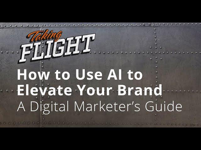 How to Use AI to Elevate Your Brand: A Digital Marketer’s Guide | Taking Flight | Full Sail