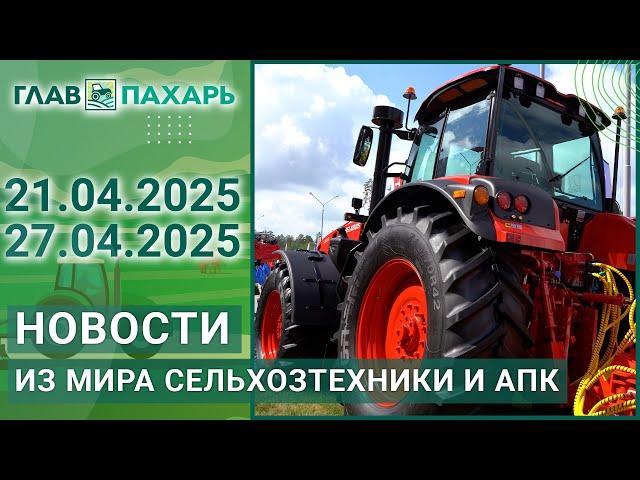 Новости из мира сельхозтехники и АПК. Итоги недели 21.04.2025 - 27.04.2025