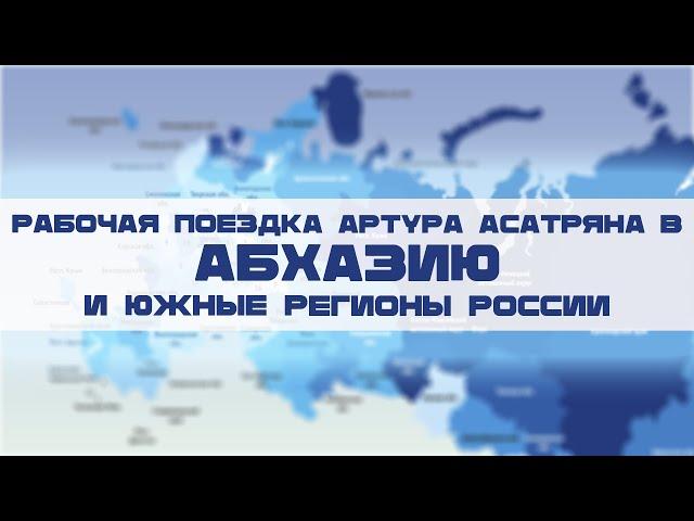 Рабочая поездка Артура Асатряна в Абхазию и южные регионы России