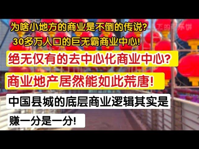 国内绝无仅有的去中心化商业中心？商业地产居然如此荒唐？中国县城的底层商业逻辑？赚一分是一分！为啥小地方商业是不倒闭的传说？30多万人口的巨无霸商业中心！触目惊心，胆破心惊。