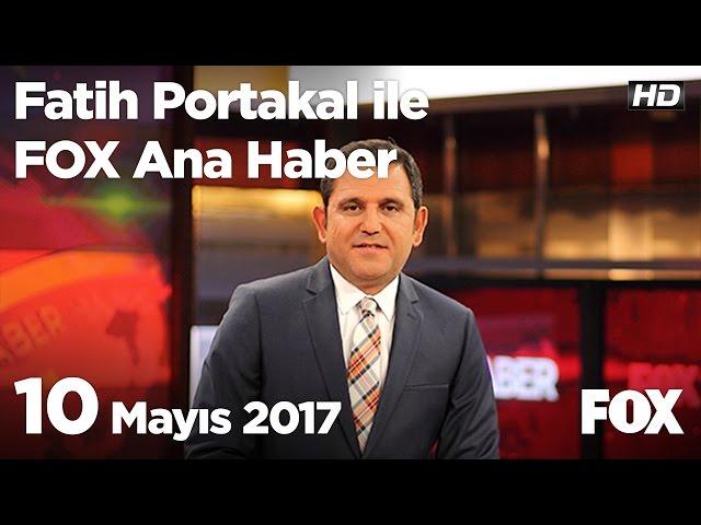 10 Mayıs 2017 Fatih Portakal ile FOX Ana Haber