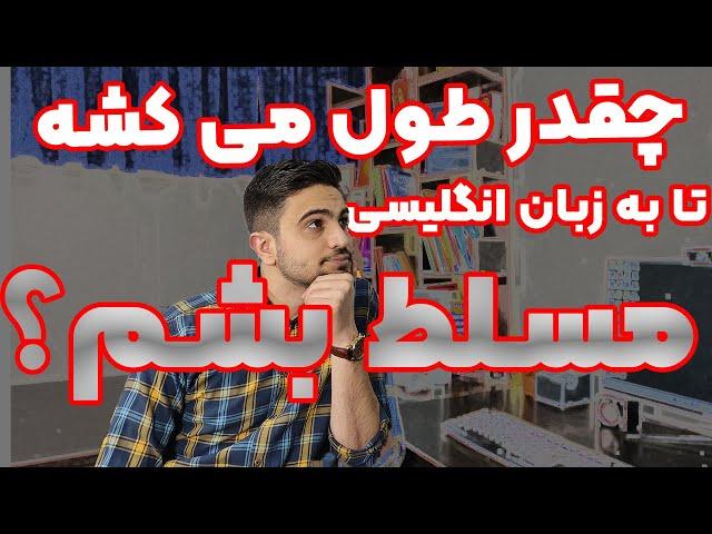 چقدر طول میکشه تا به زبان انگلیسی مسلط بشم؟