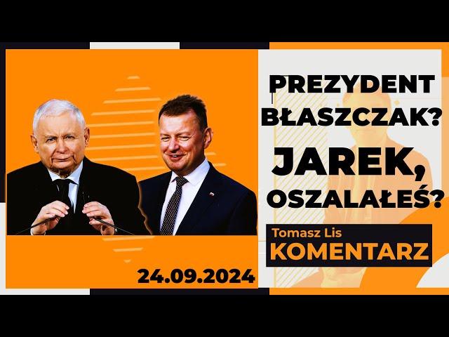 Prezydent Błaszczak? Jarek, oszalałeś? | TOMASZ LIS KOMENTARZ 24.09.2024