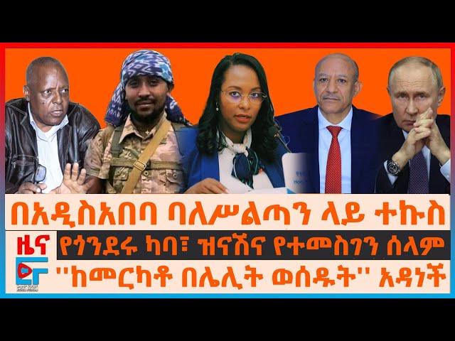 በአዲስአበባ ባለሥልጣኑ ላይ ተኩስ፣ የጎንደሩ ካባ፣ ዝናሽና ታየቸውና የተመስገን ሰላም፣ ''ከመርካቶ በሌሊት ወሰዱት'' አዳነች፣ ብርሃኑ ነጋና መምህራን|EF