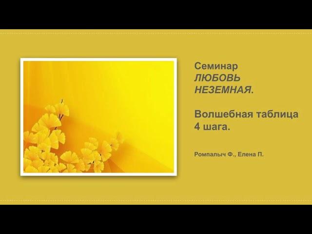 Ромпалыч Ф., Елена П. Волшебная таблица Четвертого шага. Семинар ЛЮБОВЬ НЕЗЕМНАЯ.