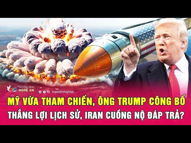 Thời sự quốc tế: Mỹ vừa tham chiến, ông Trump công bố thắng lợi lịch sử, Iran cuồng nộ đáp trả?