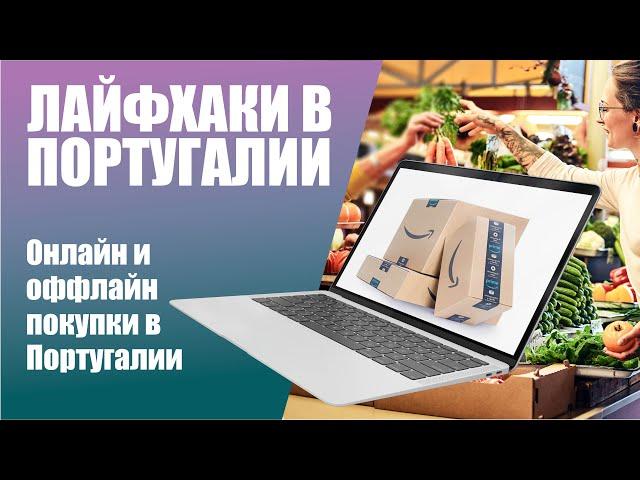 ЛАЙФХАКИ В ПОРТУГАЛИИ: Где лучше всего покупать продукты и делать онлайн-покупки в Португалии