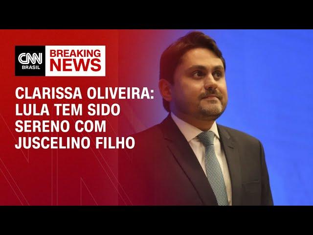 Clarissa Oliveira: Lula tem sido sereno com Juscelino Filho | LIVE CNN