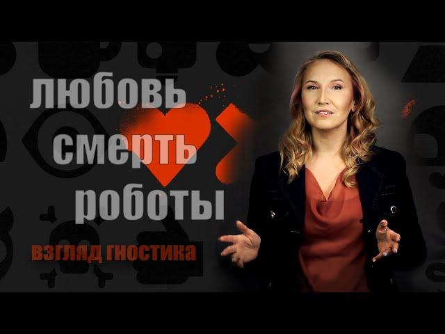 Любовь. Смерть. Роботы: взгляд гностика