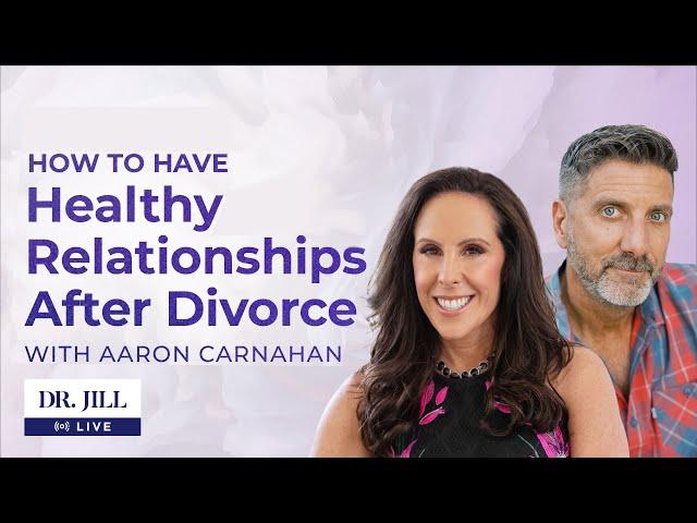 #100: Dr. Jill interviews Aaron Carnahan on Having a Healthy Relationship After Divorce