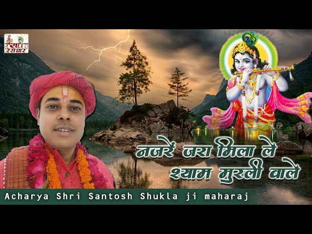 | नजरें  जरा मिला ले श्याम मुरली वाले | Shri Santosh Shukla ji maharaj | Radhe Rasdhar | Bhajan |