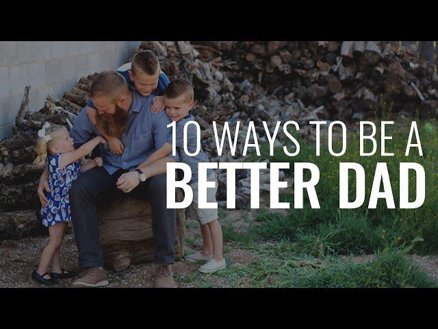 10 Ways To Be A Better Dad