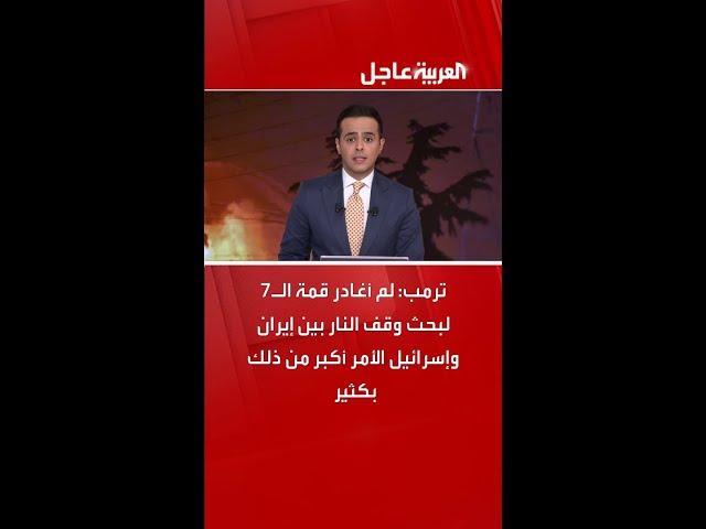 ترمب: لم أغادر قمة الـ7 لبحث وقف النار بين إيران وإسرائيل الأمر أكبر من ذلك بكثير