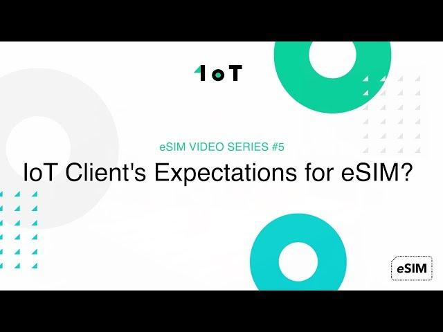 1oT eSIM VIDEO SERIES #5: IoT Client's Expectations for eSIM?