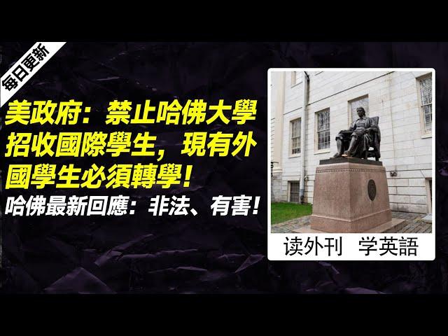 外刊精讀（第728期）｜美政府：禁止哈佛大學招收國際學生，現有外國學生必須轉學！哈佛最新回應：非法、有害！——紐約時報｜聽新聞學英語｜時事英文｜美國新聞解讀｜英語閱讀｜英文寫作｜英語聽力｜詞匯量暴漲｜