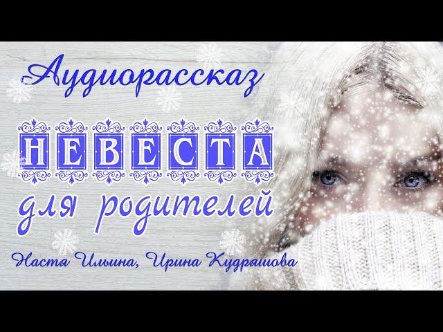 НЕВЕСТА ДЛЯ РОДИТЕЛЕЙ. Новый аудиорассказ. Настя Ильина, Ирина Кудряшова