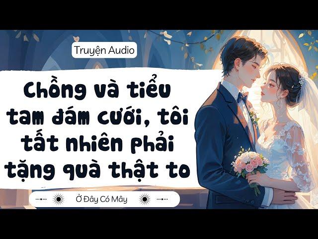 [ Truyện Audio ] Chồng và tiểu tam đám cưới, tôi tất nhiên phải tặng quà thật to | Ở Đây Có Mây