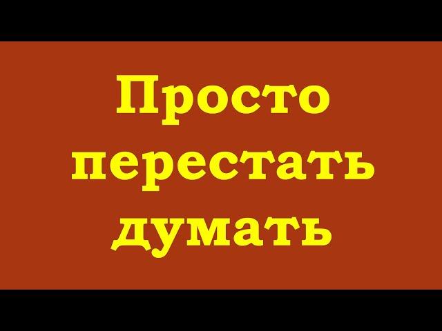 Просто перестать думать