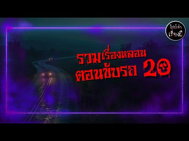 รวมเรื่องหลอน ตอนขับรถ ชุด 20 | ไปป์เล่าเรื่องผี