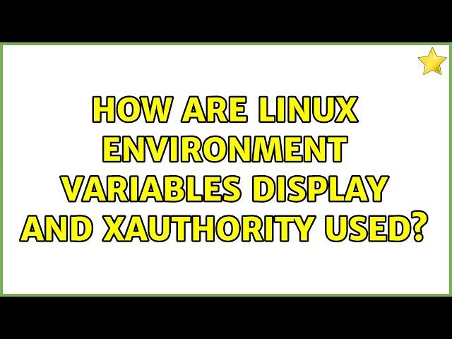 How are Linux environment variables DISPLAY and XAUTHORITY used? (3 Solutions!!)