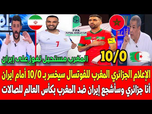 الاعلام الجزائري منتخب المغرب للفوتسال سيخسر بـ 10/0 أمام إيران  أنا جزائري وسأشجع ايران ضد المغرب