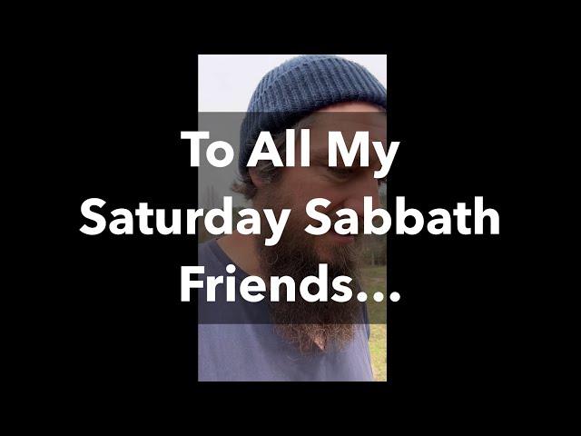 To All My Saturday Sabbath Friends…