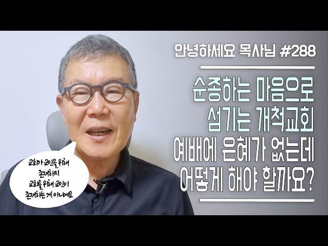 [안녕하세요 목사님 #288] 순종하는 마음으로 섬기는 개척교회 예배에 은혜가 없는데 어떻게 해야 하나요?
