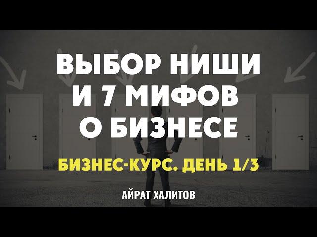  Секреты выбора ниши и 7 мифов о бизнесе. Бесплатный бизнес-курс Айрата Халитова (день 1/3)