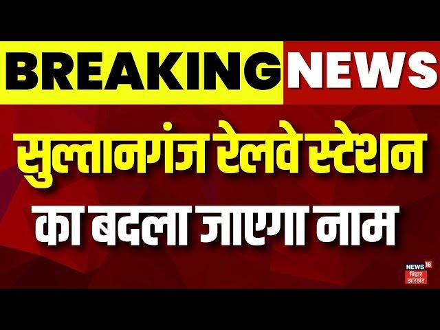 Breaking News : Deputy CM Samrat Choudhary का बड़ा बयान, Sultanganj Railway Station का बदलेगा नाम