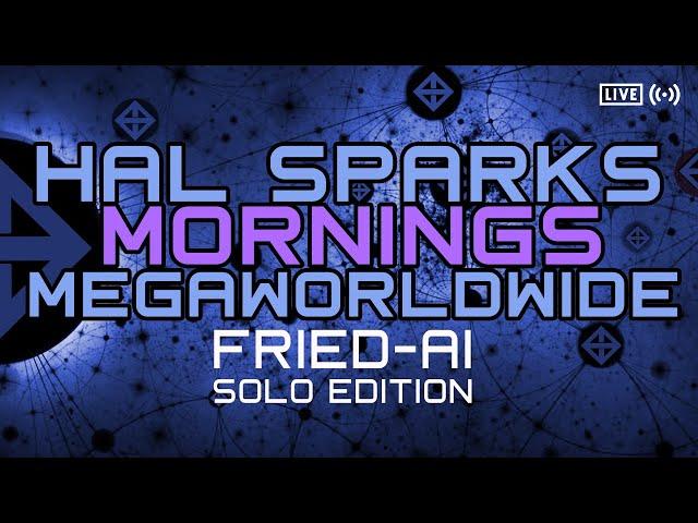 HAL SPARKS  MORNINGS MEGAWORLDWIDE :  FRIED-AI SOLO