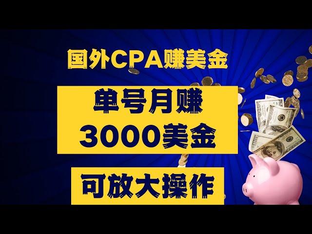 国外CPA赚美金网赚项目，单号月赚3000美金，可放大操作！新手也可以操作的赚钱项目！