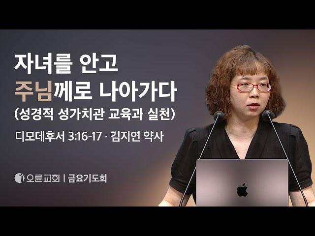 자녀를 안고 주님께로 나아가다(성경적 성가치관 교육과 실천) - 김지연 약사 | 오륜교회 금요기도회 (2024-08-09)