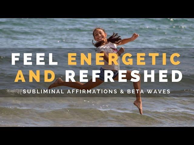 FEEL ENERGETIC & REFRESHED  | Subliminal Affirmations & Beta Waves