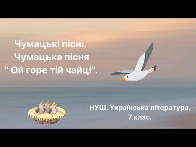 НУШ. 7 клас. Чумацькі пісні. Чумацькі пісні. Чумацька пісня " Ой горе тій чайці".