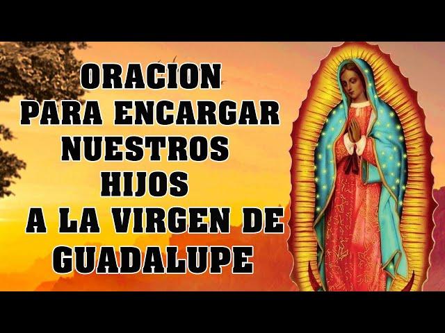 Oracion para encomendar a los hijos ala VIRGEN DE GUADALUPE para pedir proteccion,suerte,prosperidad