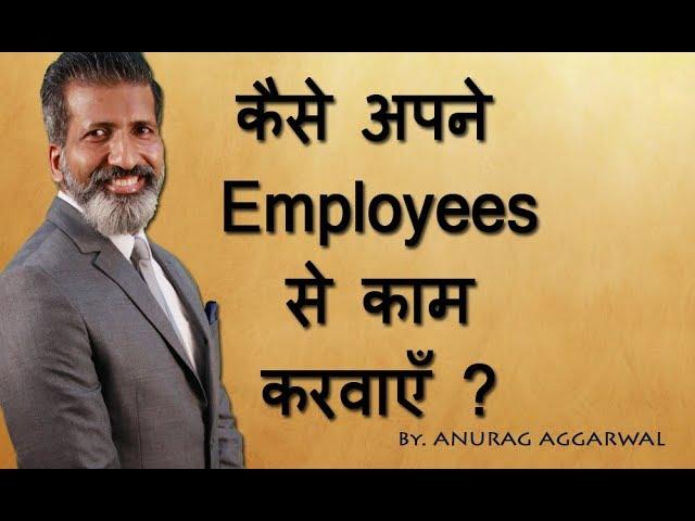 कैसे अपने employee से काम करवाएँ | Employee Management | Business Training | ANURAG AGGARWAL