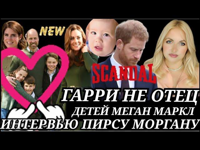 Принц Гарри НЕ ОТЕЦ Детей МЕГАН МАРКЛ) Интервью ПИРСУ МОРГАНУ_Кейт Миддлтон критика_УИЛЬЯМ ФОТО