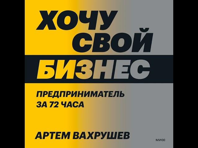 Артем Вахрушев – Хочу свой бизнес. Предприниматель за 72 часа.. [Аудиокнига]