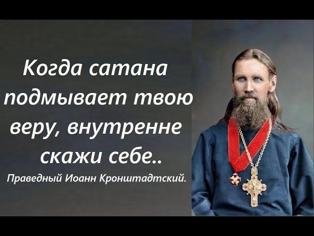 Когда сатана подмывает твою веру,  внутренне скажи себе.. Праведный Иоанн Кронштадтский.