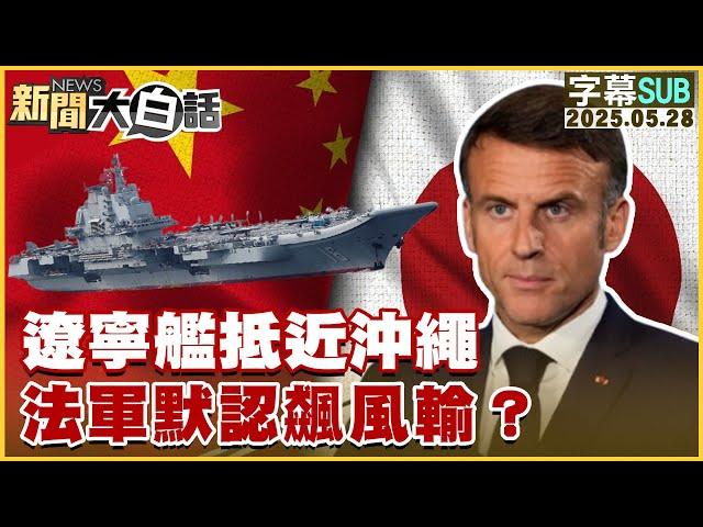 【SUB】遼寧艦抵近沖繩 法軍默認飆風輸？【#新聞大白話】20250528 #字幕版 #遼寧艦 #沖繩 #法國