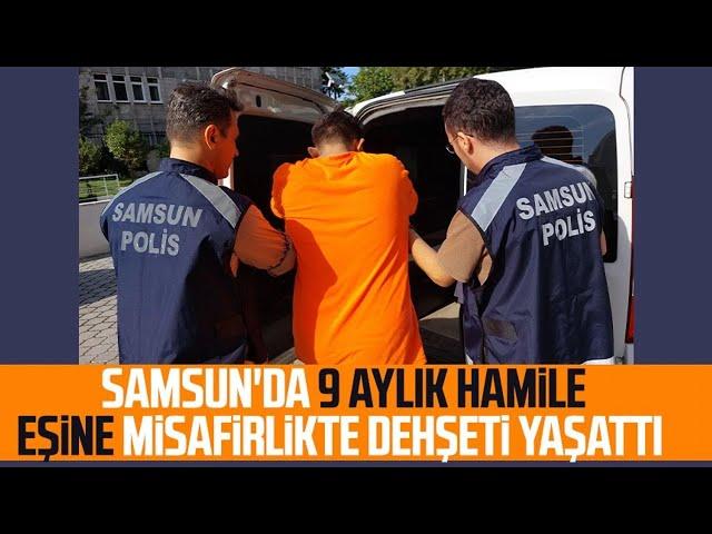 Samsun'da 9 aylık hamile eşine misafirlikte dehşeti yaşattı