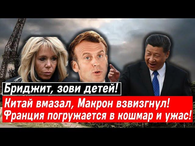 Бриджит, зови детей! Китай вмазал, Макрон взвизгнул! Франция погружается в кошмар и ужас!