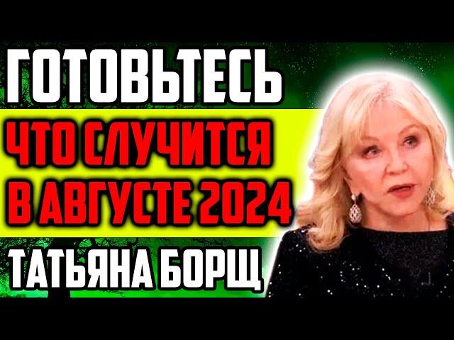 С АВГУСТА НАЧНЕТСЯ ТО ЧЕГО НИКТО НЕ ЖДЕТ!  НОВЫЙ ПРОГНОЗ ТАТЬЯНЫ БОРЩ