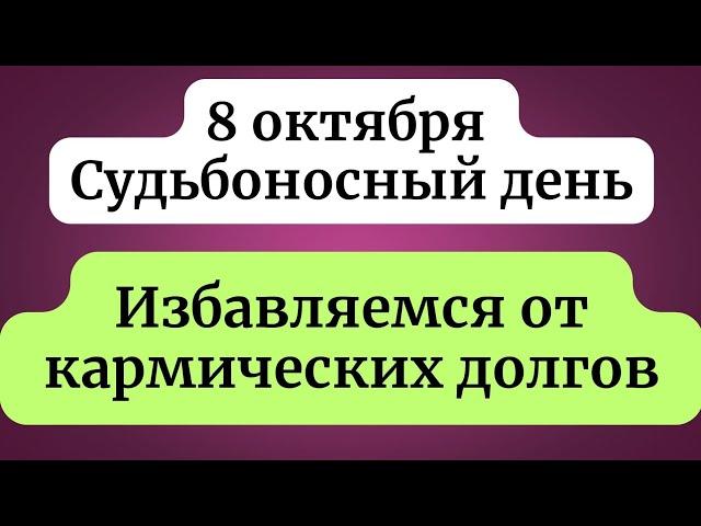 8 октября - Судьбоносный день. Избавляемся от кармических долгов.