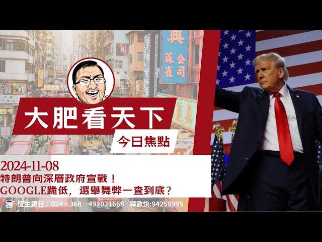 2024-11-8｜特朗普向深層政府宣戰！Google跪低，選舉舞弊一查到底？｜大肥看天下