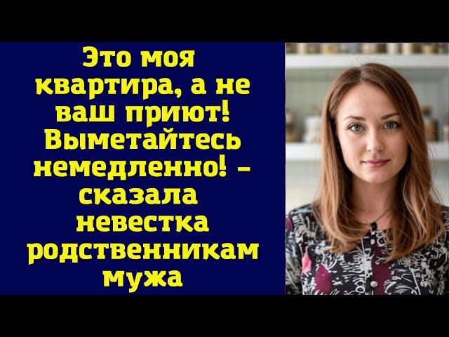 Это моя квартира, а не ваш приют! Выметайтесь немедленно! – сказала невестка родственникам мужа