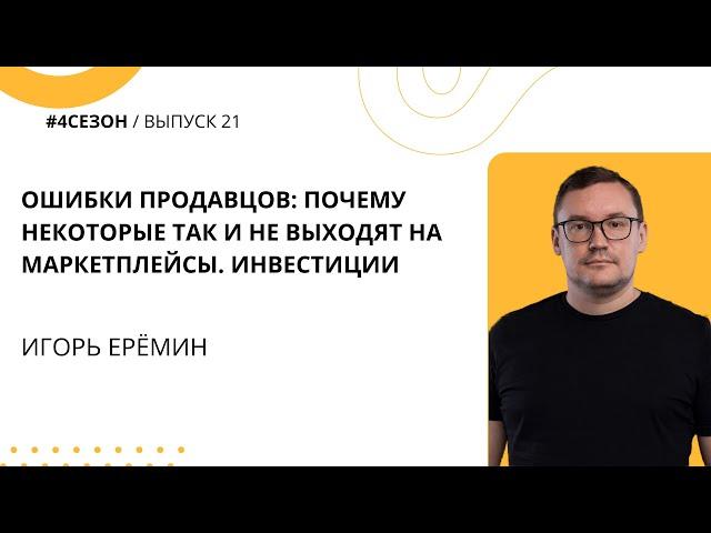 Игорь Ерёмин - ошибки продавцов: почему некоторые так и не выходят на маркетплейсы. Инвестиции