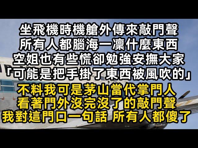 坐飛機時機艙外傳來敲門聲空姐勉強安撫大家「可能是把手掛了東西被風吹的」不料我可是茅山當代掌門人看著門外沒完沒了的敲門聲我對這門口一句話 所有人都傻了#書林小說 #重生 #爽文 #情感故事 #唯美频道