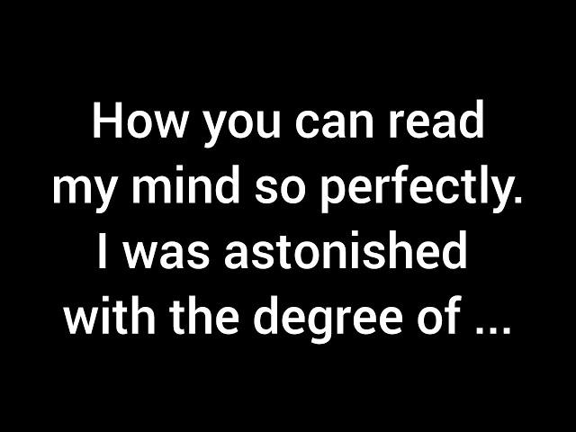 The way you can read my mind so effortlessly left me amazed by the depth of wisdom ...